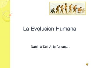 La Evolución Humana


  Daniela Del Valle Almanza.
 