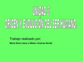 UNIDAD 3 ORIGEN Y EVOLUCIÓN DEL SER HUMANO. Trabajo realizado por:   Marta Simó Llácer y Melani Jiménez Sevilla 