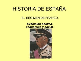 HISTORIA DE ESPAÑA EL RÉGIMEN DE FRANCO. Evolución política,  económica y social.  
