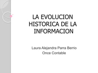 LA EVOLUCION
HISTORICA DE LA
INFORMACION
Laura Alejandra Parra Berrio
Once Contable
 