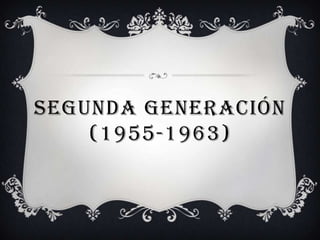 SEGUNDA GENERACIÓN
    (1955-1963)
 