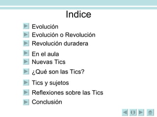 Indice Evolución Evolución o Revolución Revolución duradera En el aula Nuevas Tics ¿Qué son las Tics? Tics y sujetos Reflexiones sobre las Tics Conclusión 