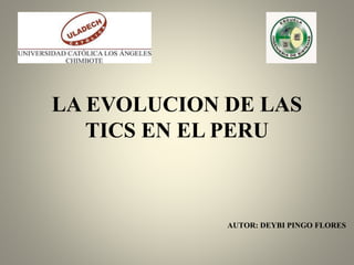 LA EVOLUCION DE LAS
TICS EN EL PERU
AUTOR: DEYBI PINGO FLORES
 