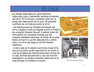 ROMA
Las demás dependencias, generalmente
reducidas y poco iluminadas, estaban alrededor
del atrio. El triclinium o comedo...