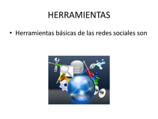 HERRAMIENTAS
• Herramientas básicas de las redes sociales son
 