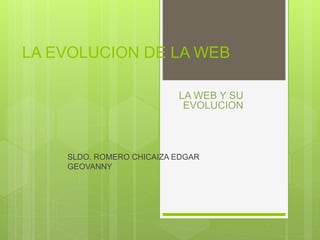 LA EVOLUCION DE LA WEB 
SLDO. ROMERO CHICAIZA EDGAR 
GEOVANNY 
 