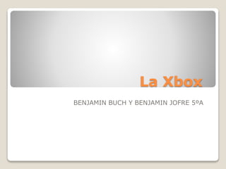 La Xbox 
BENJAMIN BUCH Y BENJAMIN JOFRE 5ºA 
 