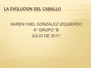 LA EVOLUCION DEL CABALLO KAREN YAEL GONZALEZ IZQUIERDO 6° GRUPO “B JULIO DE 2011” 