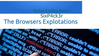 The Browsers Explotations
Richard Villca Apaza
SixP4ck3r
 