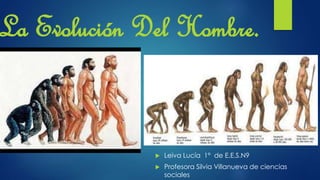 La Evolución Del Hombre.
 Leiva Lucía 1° de E.E.S.N9
 Profesora Silvia Villanueva de ciencias
sociales
 