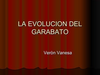 LA EVOLUCION DEL
GARABATO
Veròn Vanesa

 