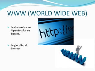 WWW (WORLD WIDE WEB) Se desarrollan los hipervínculos en Europa. Se globaliza el Internet 
