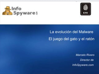 La evolución del Malware  El juego del gato y el ratón Marcelo Rivero Director de  InfoSpyware.com  