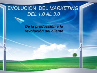 EVOLUCION DEL MARKETING 
DEL 1.0 AL 3.0 
De la producción a la 
revolución del cliente 
 