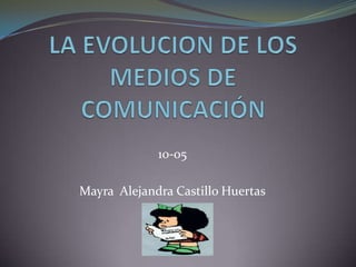 LA EVOLUCION DE LOS MEDIOS DE COMUNICACIÓN  10-05  Mayra  Alejandra Castillo Huertas 