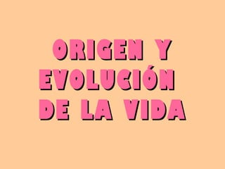 ORIGEN Y
EVOLUCIÓN
DE LA VIDA
 