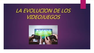 LA EVOLUCION DE LOS
VIDEOJUEGOS
 