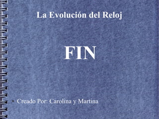 La Evolución del Reloj
FIN
● Creado Por: Carolina y Martina
 