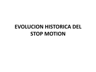 EVOLUCION HISTORICA DEL
STOP MOTION

 