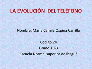 Nombre: María Camila Ospina Carrillo
Codigo:24
Grado:10-3
Escuela Normal superior de Ibagué
 