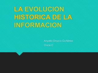 LA EVOLUCION
HISTORICA DE LA
INFORMACION
Anyela Orozco Gutiérrez
Once C
 