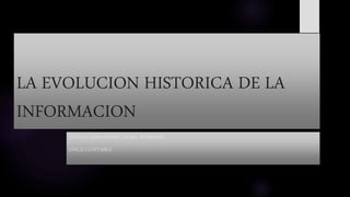 LA EVOLUCION HISTORICA DE LA
INFORMACION
NICOLE HERNANDEZ ,AURA ANDRADE
ONCE-CONTABLE
 