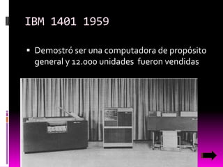 IBM 1401 1959
 Demostró ser una computadora de propósito

general y 12.000 unidades fueron vendidas

 