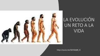 LA EVOLUCIÓN
UN RETO A LA
VIDA
https://youtu.be/QEDQfqB8_lE
 