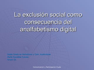 La exclusión social como consecuencia del analfabetismo digital Doble Grado en Periodismo y Com. Audiovisual María González Cuevas Grupo 52. 