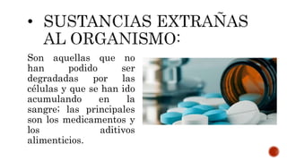 Son aquellas que no
han podido ser
degradadas por las
células y que se han ido
acumulando en la
sangre; las principales
son los medicamentos y
los aditivos
alimenticios.
 
