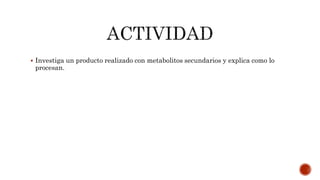  Investiga un producto realizado con metabolitos secundarios y explica como lo
procesan.
 