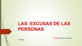 LAS EXCUSAS DE LAS
PERSONAS
NOMBRE:KARLA LORENA
FLORES
 