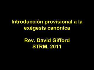 Introducción provisional a la
     exégesis canónica

     Rev. David Gifford
        STRM, 2011
 
