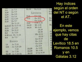 Hay índices
según el orden
del NT o según
     el AT.

    En este
ejemplo, vemos
 que hay citas
       de
Levítico 18.5 e...