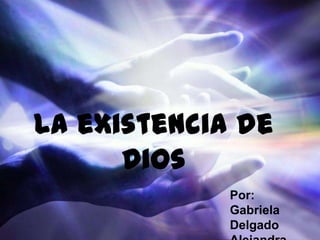 La existencia de
Dios
Por:
Gabriela
Delgado
 