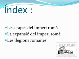 Índex :
Les etapes del imperi romà

La expansió del imperi romà
Les llegions romanes

 
