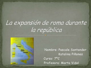                                       Nombre: Pascale Santander                                                  Katalina Piñones              Curso: 7ºC                                           Profesora: Marta Vidal La expansión de roma durante la república 