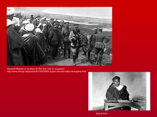 General Silvestre en la playa de Sidi Dris, tras su ocupación.
http://www.taringa.net/posts/info/15025080/La-peor-derrota-militar-de-espana.html
Abd el Krim
 