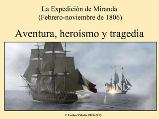 La Expedición de Miranda
     (Febrero-noviembre de 1806)

Aventura, heroísmo y tragedia




             © Carlos Vidales 2010-2013
 