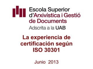 La experiencia de
certificación según
ISO 30301
Junio 2013
 