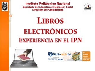 Instituto Politécnico Nacional Secretaría de Extensión e Integración Social Dirección de Publicaciones Libros electrónicos Experiencia en el IPN 