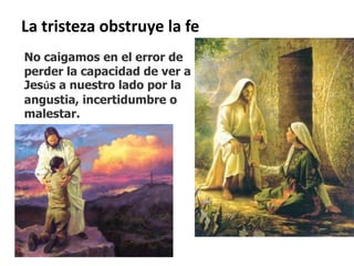 La tristeza obstruye la feNo caigamos en el error de perder la capacidad de ver a Jesús a nuestro lado por la angustia, incertidumbre o malestar.