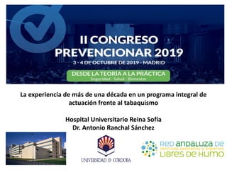 La experiencia de más de una década en un programa integral de
actuación frente al tabaquismo
Hospital Universitario Reina Sofía
Dr. Antonio Ranchal Sánchez
 