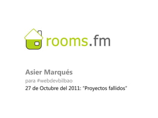 Asier Marqués
para #webdevbilbao
27 de Octubre del 2011: “Proyectos fallidos”
 