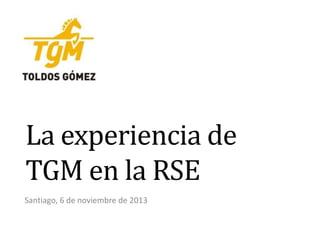 La experiencia de
TGM en la RSE
Santiago, 6 de noviembre de 2013

 