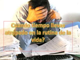 Cuando tiempo llevas atrapado en la rutina de la vida?