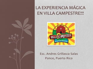Esc. Andres Grillasca Salas
Ponce, Puerto Rico
LA EXPERIENCIA MÁGICA
EN VILLA CAMPESTRE!!!
 