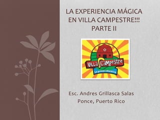 Esc. Andres Grillasca Salas
Ponce, Puerto Rico
LA EXPERIENCIA MÁGICA
EN VILLA CAMPESTRE!!!
PARTE II
 