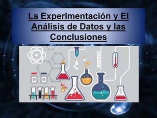 La Experimentación y El
Análisis de Datos y las
Conclusiones
 
