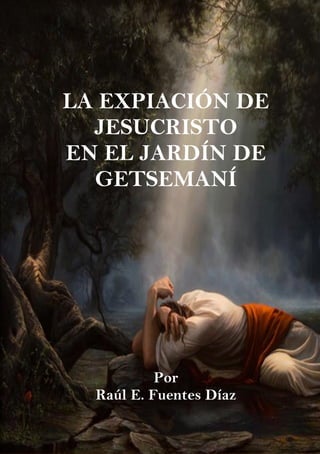 LA EXPIACON DE JESUCRISTO
10
LA EXPIACIÓN DE
JESUCRISTO
EN EL JARDÍN DE
GETSEMANÍ
Por
Raúl E. Fuentes Díaz
 